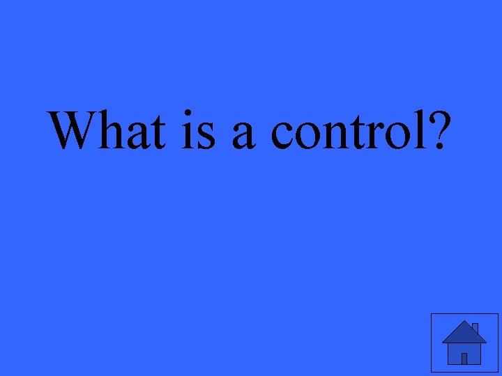 What is a control? 