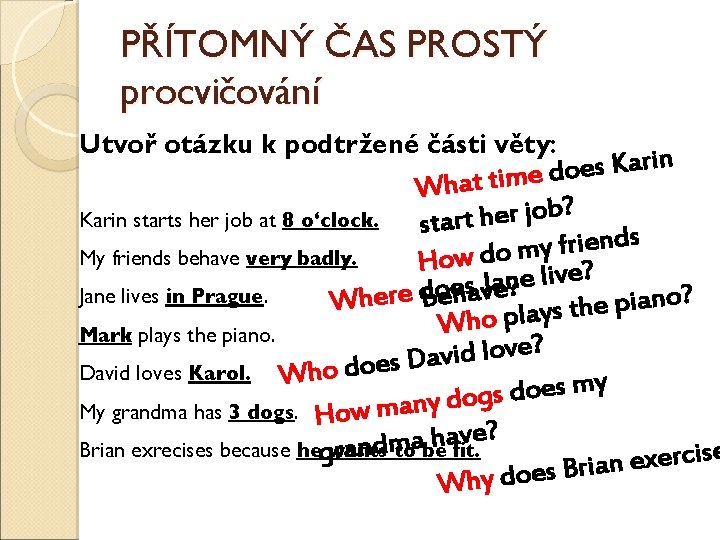 PŘÍTOMNÝ ČAS PROSTÝ procvičování Utvoř otázku k podtržené části věty: n i r a