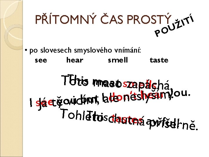 PŘÍTOMNÝ ČAS PROSTÝ Í T I Ž U O P • po slovesech smyslového