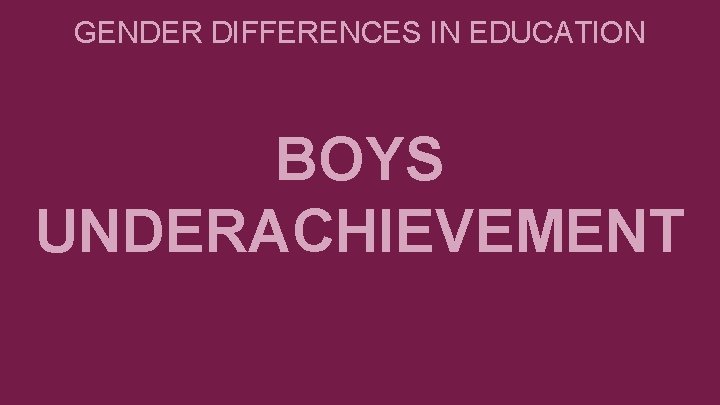 GENDER DIFFERENCES IN EDUCATION BOYS UNDERACHIEVEMENT 