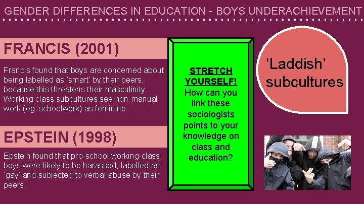 GENDER DIFFERENCES IN EDUCATION - BOYS UNDERACHIEVEMENT FRANCIS (2001) Francis found that boys are