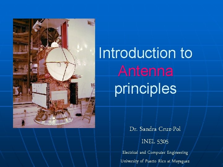 Introduction to Antenna principles Dr. Sandra Cruz-Pol INEL 5305 Electrical and Computer Engineering University