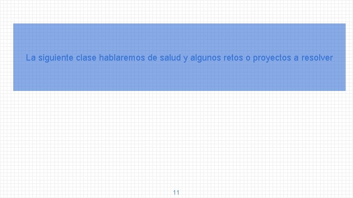 La siguiente clase hablaremos de salud y algunos retos o proyectos a resolver 11