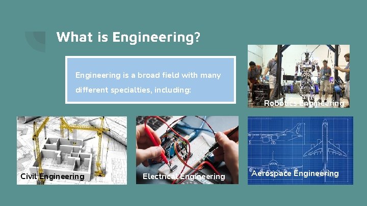 What is Engineering? Engineering is a broad field with many different specialties, including: Robotics