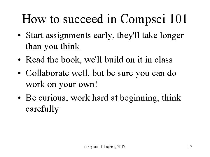 How to succeed in Compsci 101 • Start assignments early, they'll take longer than