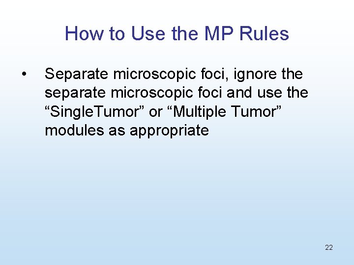 How to Use the MP Rules • Separate microscopic foci, ignore the separate microscopic