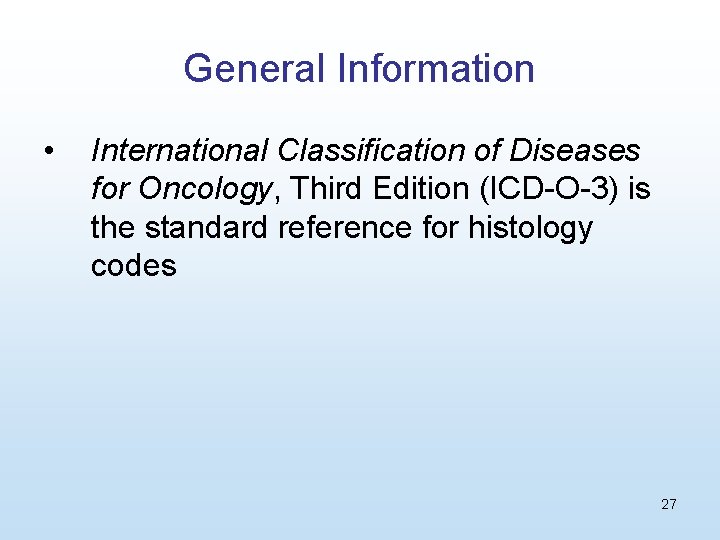 General Information • International Classification of Diseases for Oncology, Third Edition (ICD-O-3) is the