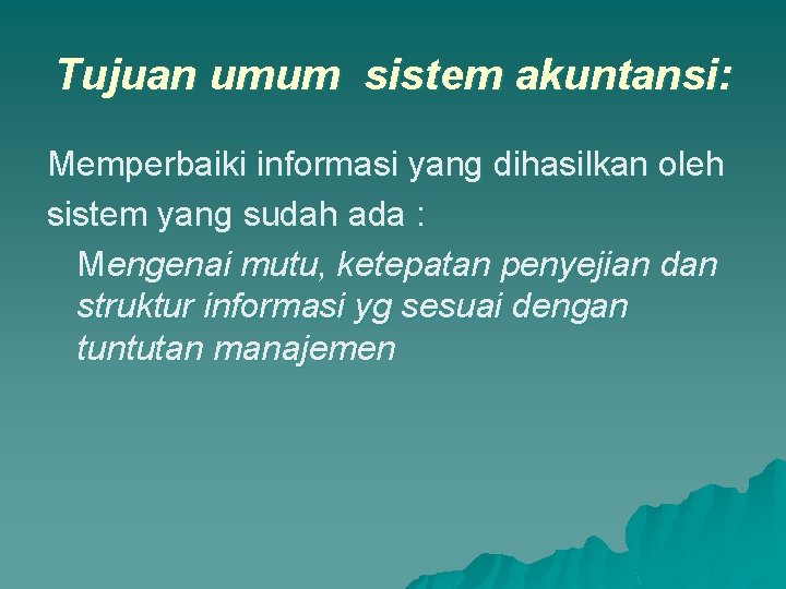 Tujuan umum sistem akuntansi: Memperbaiki informasi yang dihasilkan oleh sistem yang sudah ada :