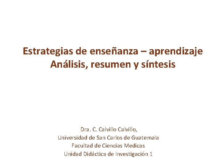 Estrategias de enseñanza – aprendizaje Análisis, resumen y síntesis Dra. C. Calvillo, Universidad de