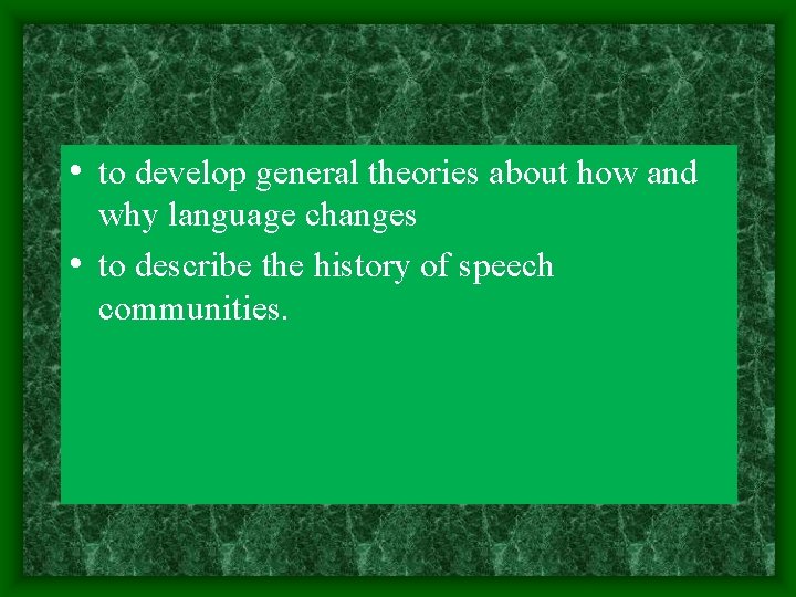  • to develop general theories about how and why language changes • to