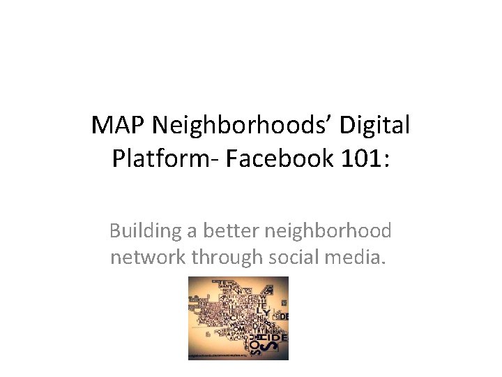 MAP Neighborhoods’ Digital Platform- Facebook 101: Building a better neighborhood network through social media.