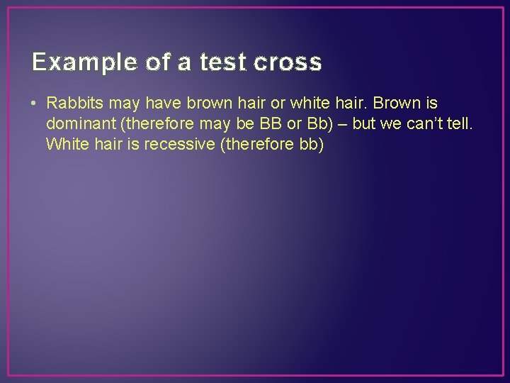 Example of a test cross • Rabbits may have brown hair or white hair.