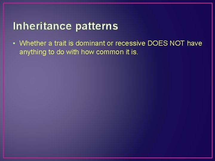Inheritance patterns • Whether a trait is dominant or recessive DOES NOT have anything