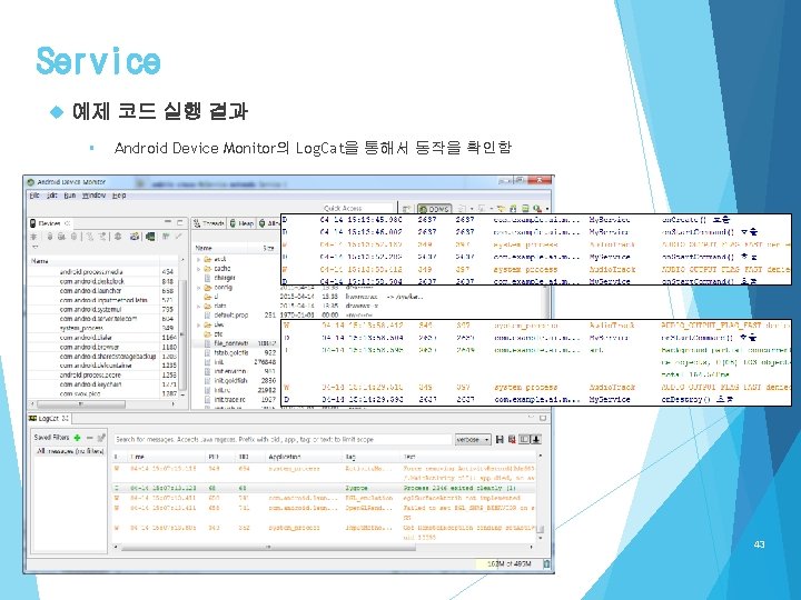 Service 예제 코드 실행 결과 § Android Device Monitor의 Log. Cat을 통해서 동작을 확인함