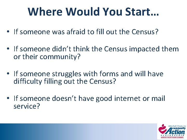Where Would You Start… • If someone was afraid to fill out the Census?