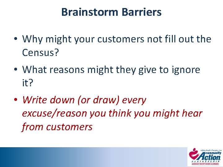 Brainstorm Barriers • Why might your customers not fill out the Census? • What