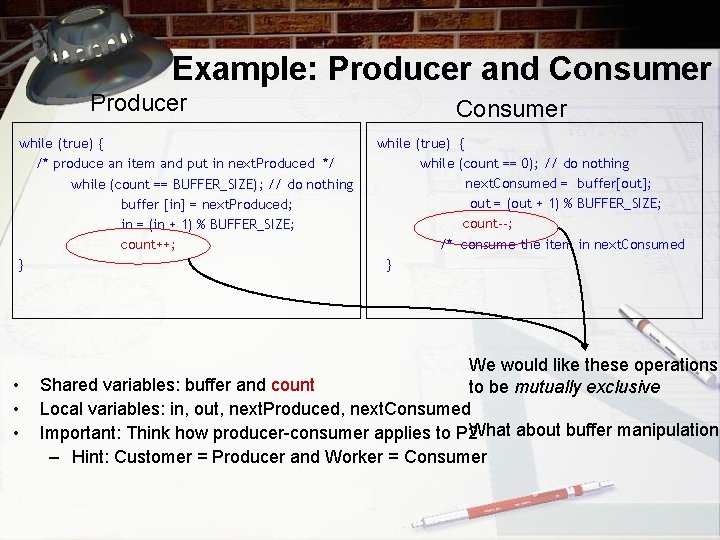 Example: Producer and Consumer Producer while (true) { /* produce an item and put