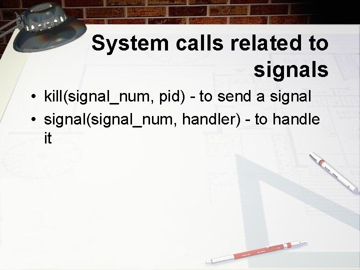 System calls related to signals • kill(signal_num, pid) - to send a signal •