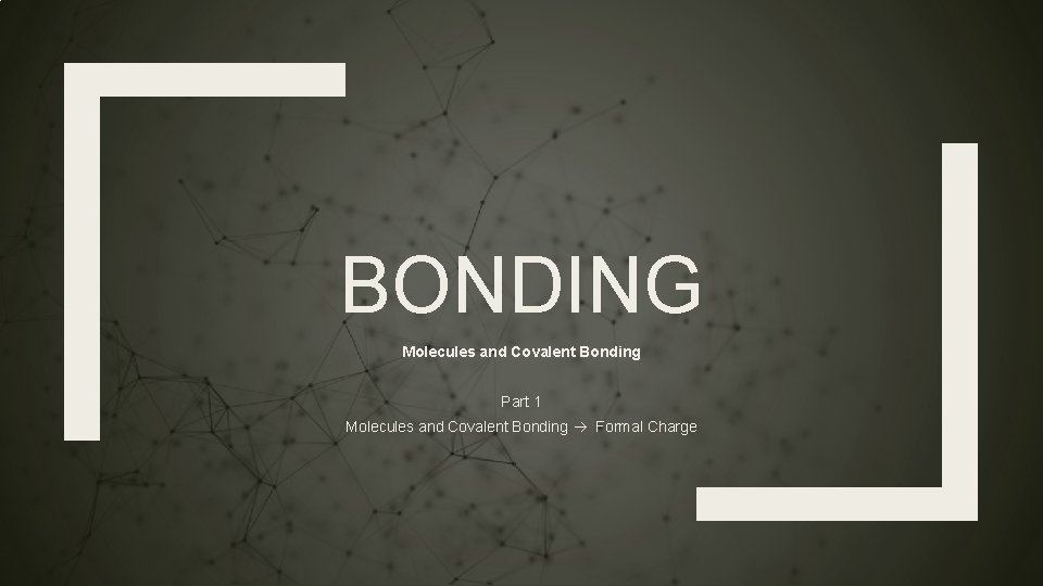 BONDING Molecules and Covalent Bonding Part 1 Molecules and Covalent Bonding Formal Charge 