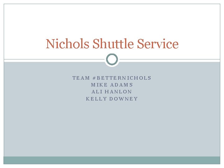 Nichols Shuttle Service TEAM #BETTERNICHOLS MIKE ADAMS ALI HANLON KELLY DOWNEY 