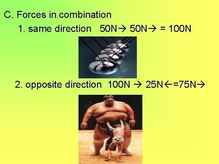 C. Forces in combination 1. same direction 50 N = 100 N 2. opposite