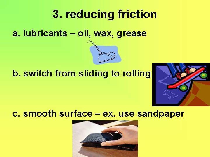 3. reducing friction a. lubricants – oil, wax, grease b. switch from sliding to
