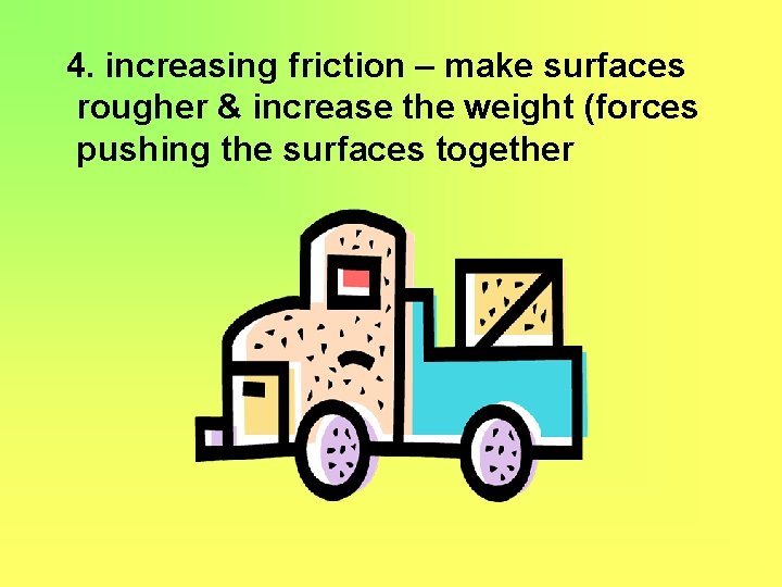 4. increasing friction – make surfaces rougher & increase the weight (forces pushing the