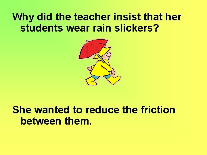 Why did the teacher insist that her students wear rain slickers? She wanted to