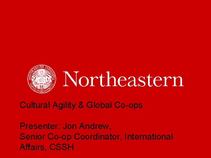 Cultural Agility & Global Co-ops Presenter: Jon Andrew, Senior Co-op Coordinator, International Affairs, CSSH