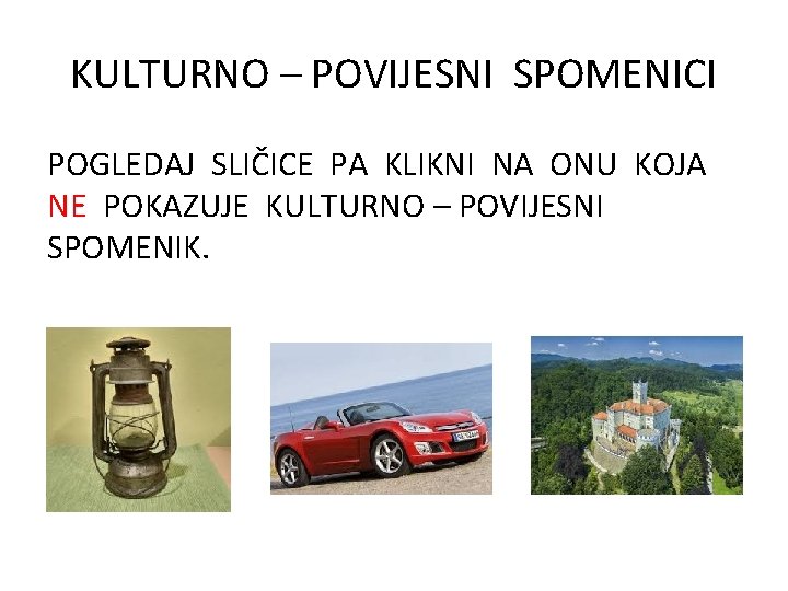 KULTURNO – POVIJESNI SPOMENICI POGLEDAJ SLIČICE PA KLIKNI NA ONU KOJA NE POKAZUJE KULTURNO