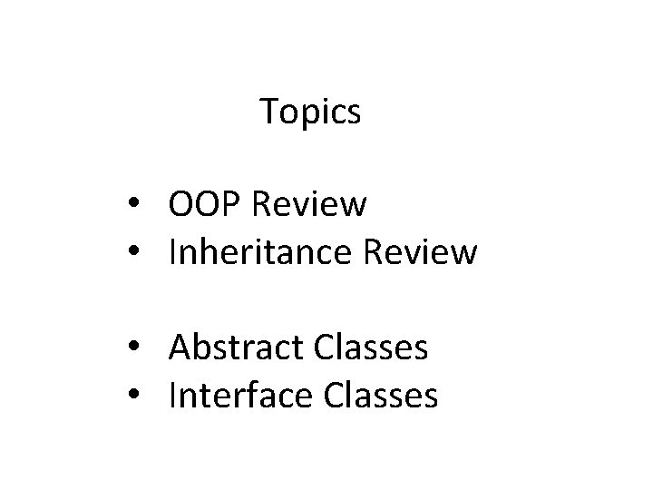Topics • OOP Review • Inheritance Review • Abstract Classes • Interface Classes 
