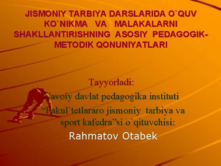 JISMONIY TARBIYA DARSLARIDA O`QUV KO`NIKMA VA MALAKALARNI SHAKLLANTIRISHNING ASOSIY PEDAGOGIKMETODIK QONUNIYATLARI Tayyorladi: Navoiy davlat