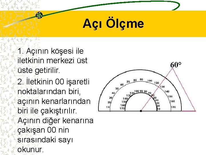 Açı Ölçme 1. Açının köşesi iletkinin merkezi üste getirilir. 2. İletkinin 00 işaretli noktalarından