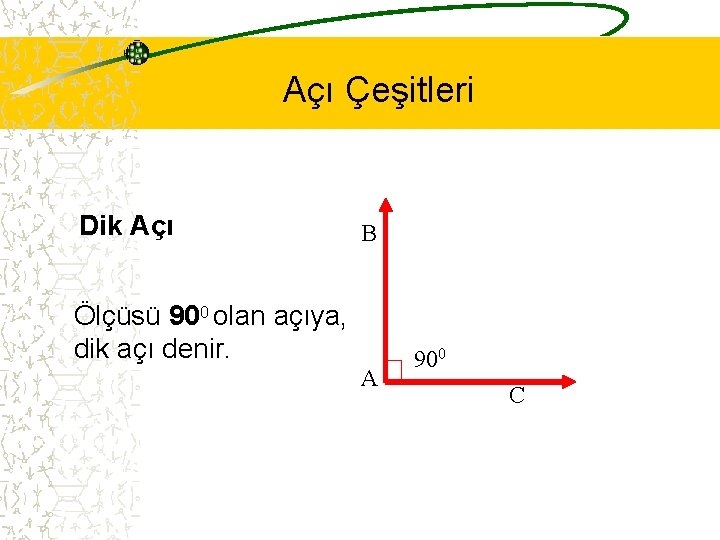 Açı Çeşitleri Dik Açı B Ölçüsü 900 olan açıya, dik açı denir. A 900