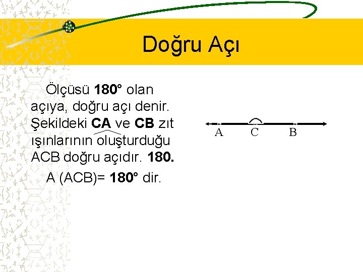 Doğru Açı Ölçüsü 180° olan açıya, doğru açı denir. Şekildeki CA ve CB zıt