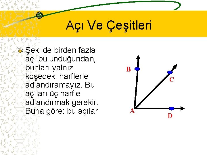 Açı Ve Çeşitleri Şekilde birden fazla açı bulunduğundan, bunları yalnız köşedeki harflerle adlandıramayız. Bu