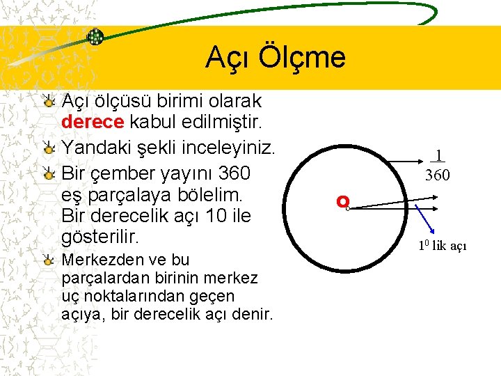 Açı Ölçme Açı ölçüsü birimi olarak derece kabul edilmiştir. Yandaki şekli inceleyiniz. Bir çember