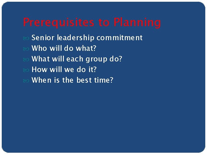 Prerequisites to Planning Senior leadership commitment Who will do what? What will each group