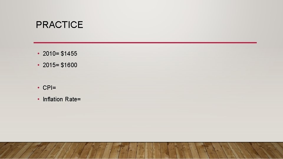 PRACTICE • 2010= $1455 • 2015= $1600 • CPI= • Inflation Rate= 