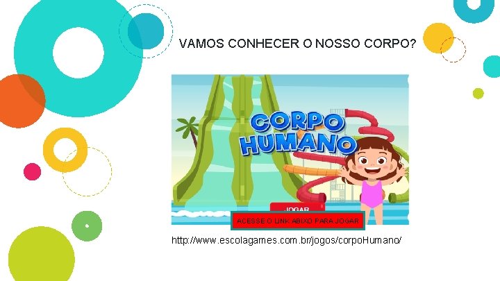 VAMOS CONHECER O NOSSO CORPO? ACESSE O LINK ABIXO PARA JOGAR http: //www. escolagames.