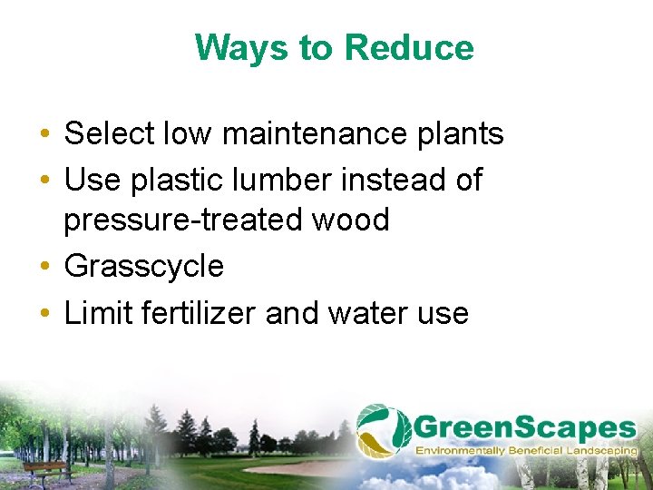 Ways to Reduce • Select low maintenance plants • Use plastic lumber instead of