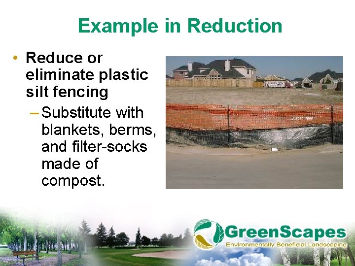 Example in Reduction • Reduce or eliminate plastic silt fencing – Substitute with blankets,