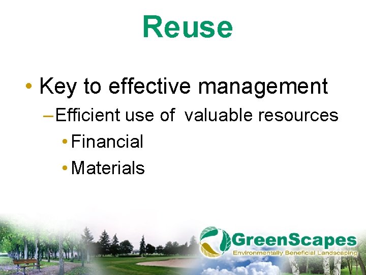 Reuse • Key to effective management – Efficient use of valuable resources • Financial