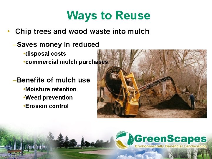 Ways to Reuse • Chip trees and wood waste into mulch –Saves money in