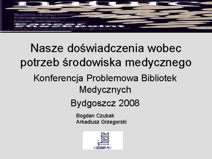 Nasze doświadczenia wobec potrzeb środowiska medycznego Konferencja Problemowa Bibliotek Medycznych Bydgoszcz 2008 Bogdan Czubak