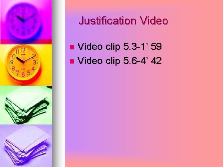 Justification Video clip 5. 3 -1’ 59 n Video clip 5. 6 -4’ 42