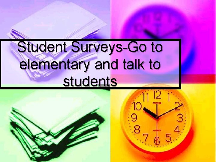 Student Surveys-Go to elementary and talk to students 