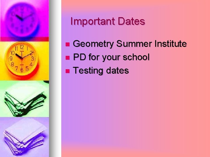 Important Dates Geometry Summer Institute n PD for your school n Testing dates n