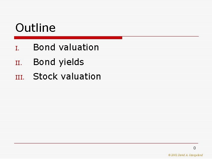 Outline I. Bond valuation II. Bond yields III. Stock valuation 0 © 2002 David