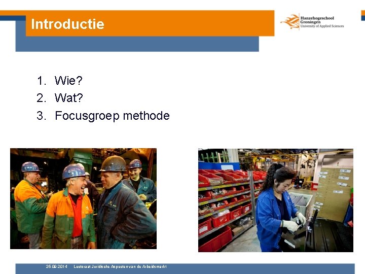 Introductie 1. Wie? 2. Wat? 3. Focusgroep methode 25 -09 -2014 Lectoraat Juridische Aspecten